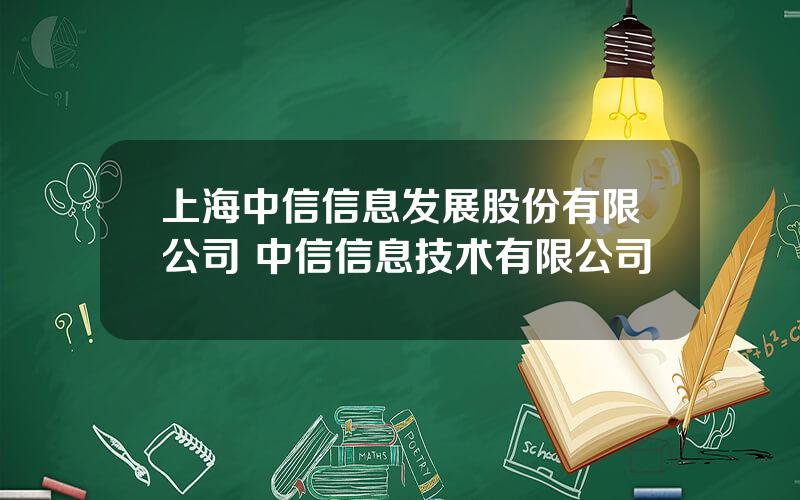 上海中信信息发展股份有限公司 中信信息技术有限公司